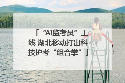 “AI监考员”上线 湖北移动打出科技护考“组合拳”