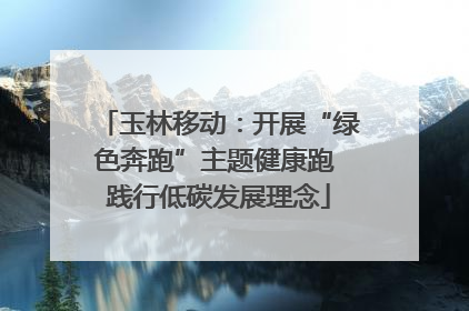 玉林移动：开展“绿色奔跑”主题健康跑 践行低碳发展理念