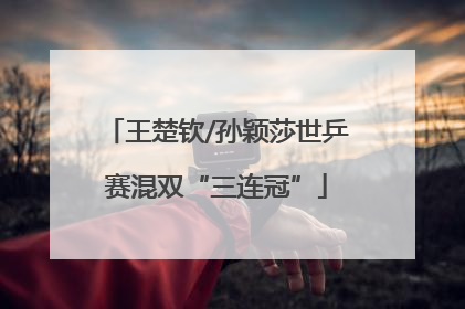 王楚钦/孙颖莎世乒赛混双“三连冠”