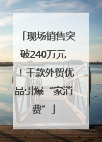 现场销售突破240万元！千款外贸优品引爆“家消费”
