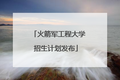 火箭军工程大学招生计划发布