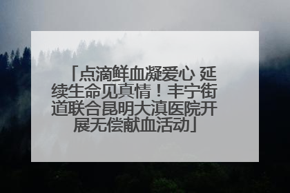 点滴鲜血凝爱心 延续生命见真情！丰宁街道联合昆明大滇医院开展无偿献血活动