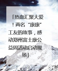 热血汇聚大爱！两名“康康”工友的故事，感动郑州富士康公益周活动启动现场
