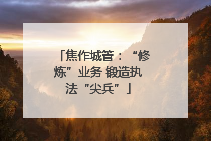 焦作城管：“修炼”业务 锻造执法“尖兵”