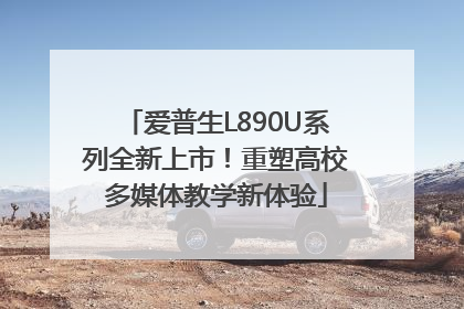 爱普生L890U系列全新上市！重塑高校多媒体教学新体验