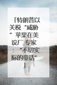 特朗普以关税“威胁”苹果在美设厂 专家：“不切实际的童话”