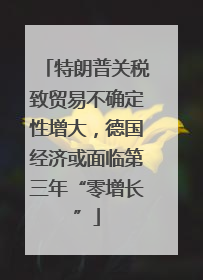 特朗普关税致贸易不确定性增大，德国经济或面临第三年“零增长”