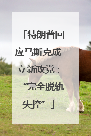 特朗普回应马斯克成立新政党：“完全脱轨失控”