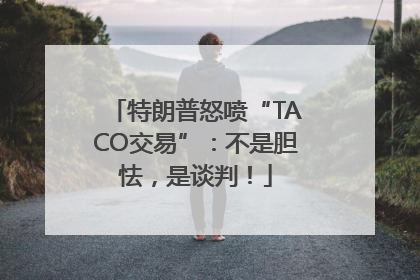 特朗普怒喷“TACO交易”：不是胆怯，是谈判！