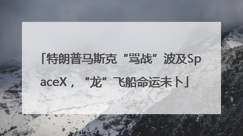 特朗普马斯克“骂战”波及SpaceX，“龙”飞船命运未卜