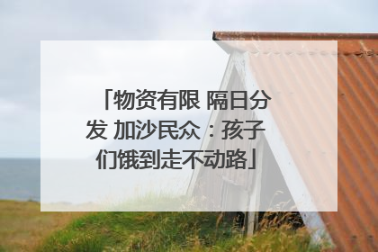 物资有限 隔日分发 加沙民众：孩子们饿到走不动路