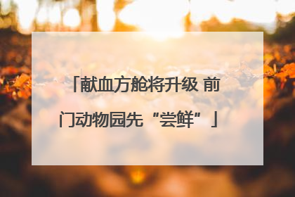 献血方舱将升级 前门动物园先“尝鲜”
