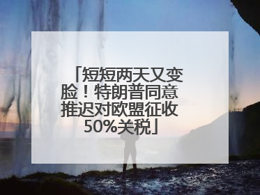 短短两天又变脸！特朗普同意推迟对欧盟征收50%关税