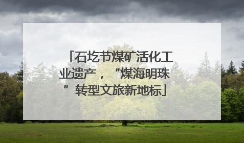 石圪节煤矿活化工业遗产，“煤海明珠”转型文旅新地标