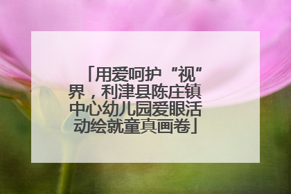 用爱呵护“视”界，利津县陈庄镇中心幼儿园爱眼活动绘就童真画卷