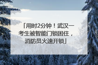 用时2分钟！武汉一考生被智能门锁困住，消防员火速开锁