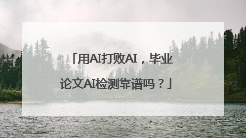 用AI打败AI，毕业论文AI检测靠谱吗？