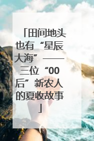 田间地头也有“星辰大海”——三位“00后”新农人的夏收故事