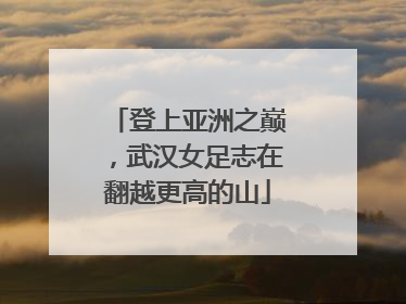 登上亚洲之巅，武汉女足志在翻越更高的山