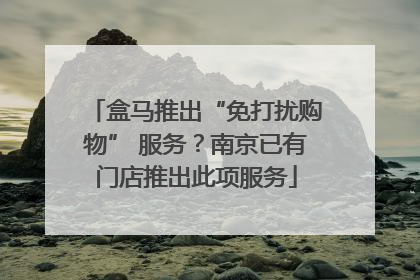 盒马推出“免打扰购物” 服务？南京已有门店推出此项服务