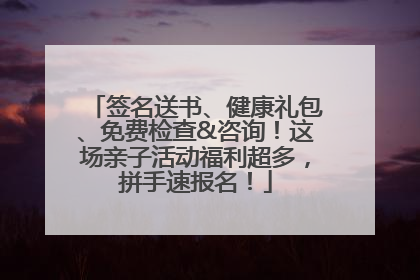 签名送书、健康礼包、免费检查&咨询！这场亲子活动福利超多，拼手速报名！