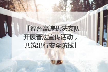 福州高速执法支队开展普法宣传活动，共筑出行安全防线