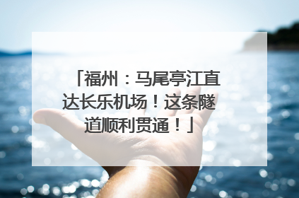 福州：马尾亭江直达长乐机场！这条隧道顺利贯通！