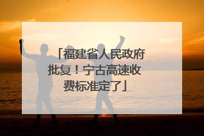 福建省人民政府批复！宁古高速收费标准定了