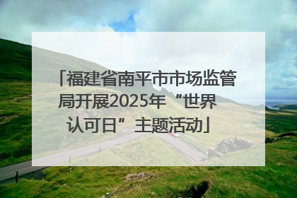 福建省南平市市场监管局开展2025年“世界认可日”主题活动