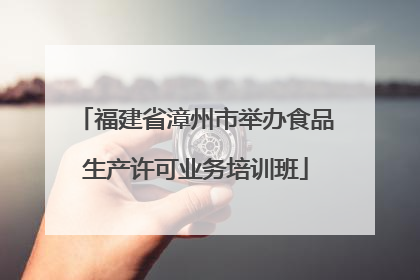 福建省漳州市举办食品生产许可业务培训班