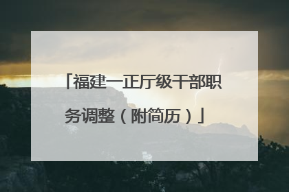 福建一正厅级干部职务调整（附简历）