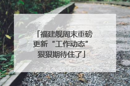 福建舰周末重磅更新“工作动态” 狠狠期待住了