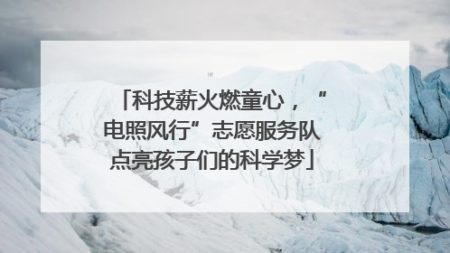 科技薪火燃童心，“电照风行”志愿服务队点亮孩子们的科学梦