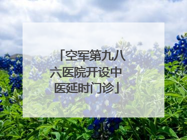 空军第九八六医院开设中医延时门诊