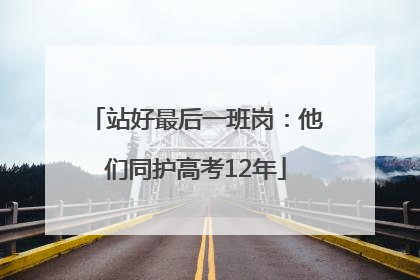 站好最后一班岗：他们同护高考12年