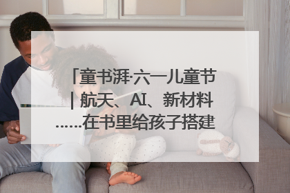 童书湃·六一儿童节｜航天、AI、新材料……在书里给孩子搭建产业科技的网