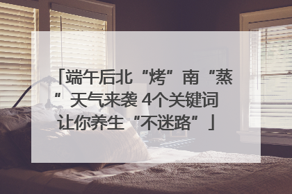 端午后北“烤”南“蒸”天气来袭 4个关键词让你养生“不迷路”
