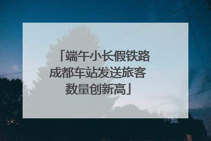 端午小长假铁路成都车站发送旅客数量创新高
