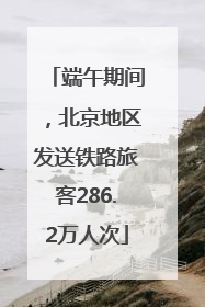 端午期间，北京地区发送铁路旅客286.2万人次