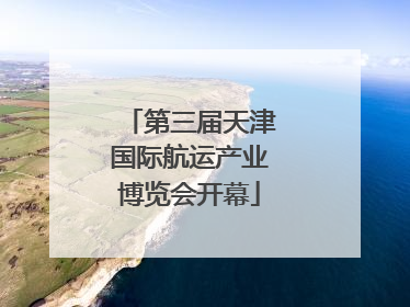 第三届天津国际航运产业博览会开幕