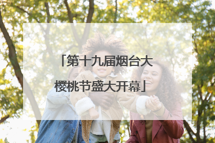 第十九届烟台大樱桃节盛大开幕