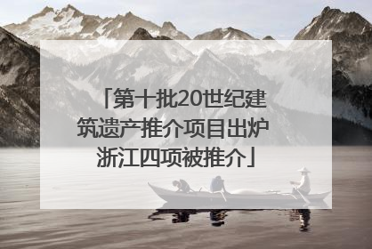 第十批20世纪建筑遗产推介项目出炉 浙江四项被推介
