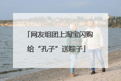 网友组团上淘宝闪购给“孔子”送粽子