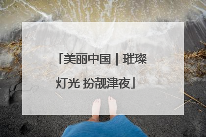 美丽中国｜璀璨灯光 扮靓津夜