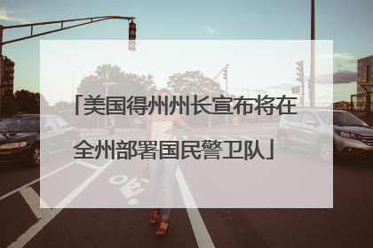 美国得州州长宣布将在全州部署国民警卫队