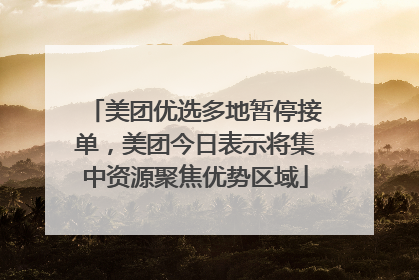 美团优选多地暂停接单，美团今日表示将集中资源聚焦优势区域