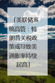 美联储系统高管：特朗普关税政策或导致美通胀率持续居高