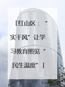 红山区：“实干风”让学习教育照见“民生温度”