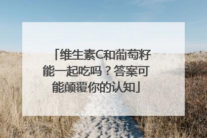 维生素C和葡萄籽能一起吃吗？答案可能颠覆你的认知