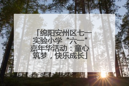 绵阳安州区七一实验小学“六一”嘉年华活动：童心筑梦，快乐成长